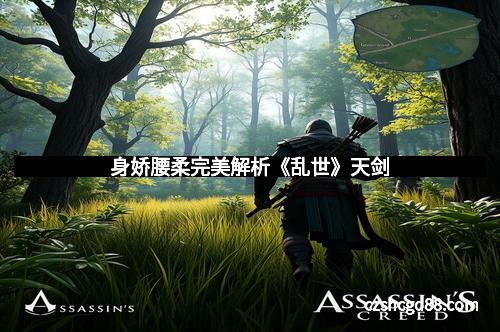 身娇腰柔完美解析《乱世》天剑