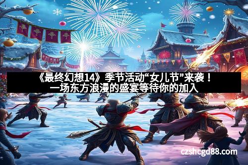 《最终幻想14》季节活动“女儿节”来袭！一场东方浪漫的盛宴等待你的加入